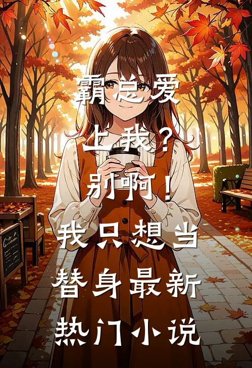 霸总爱上我？别啊！我只想当替身最新热门小说