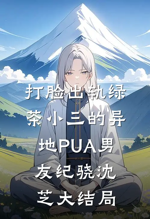 打脸出轨绿茶小三的异地PUA男友纪骁沈芝大结局