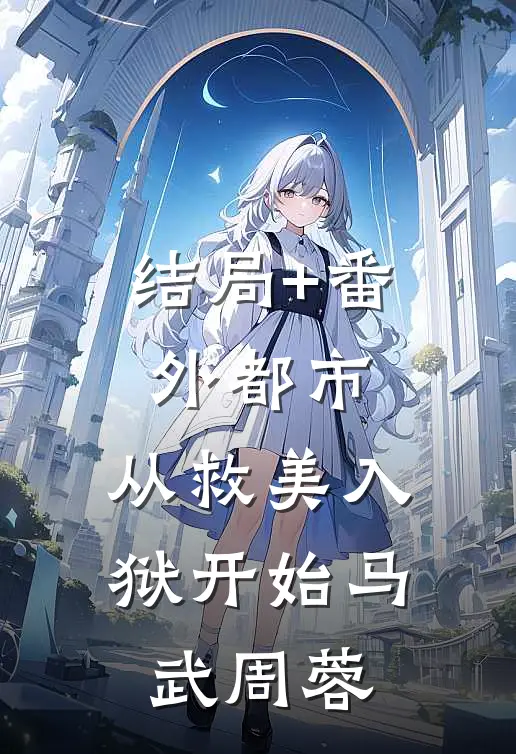 结局+番外都市：从救美入狱开始马武周蓉