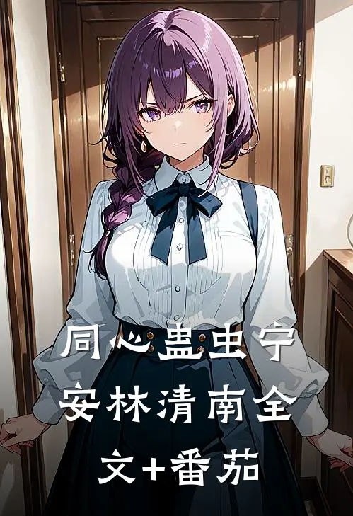 同心蛊虫宁安林清南全文+番茄
