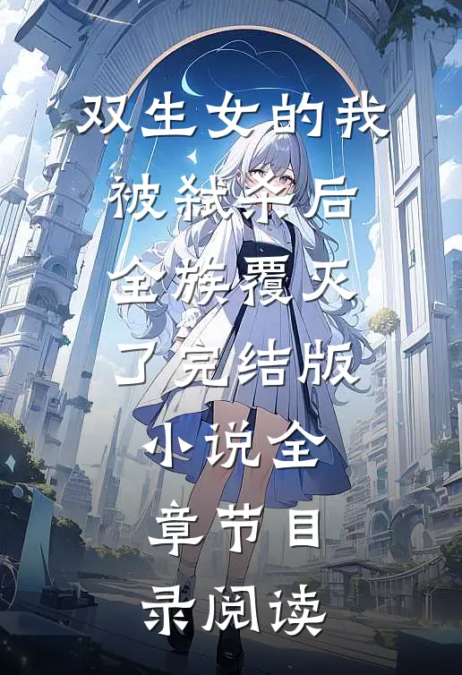 双生女的我被弑杀后，全族覆灭了完结版小说全章节目录阅读