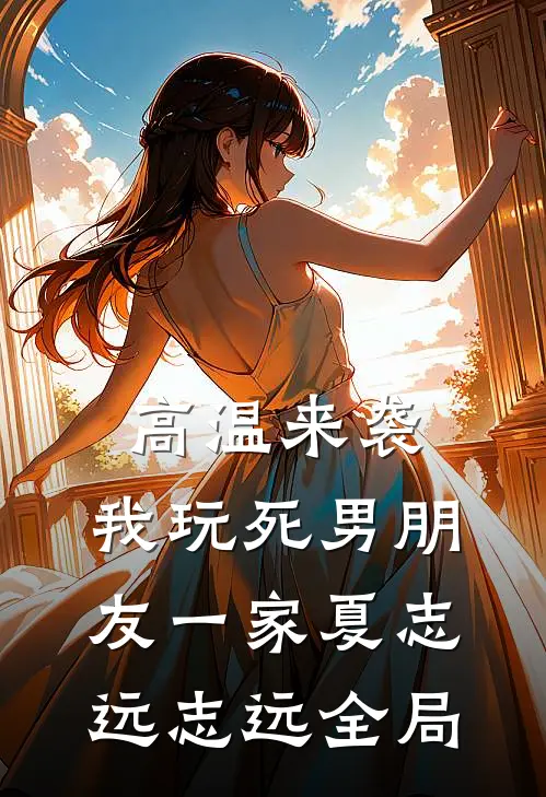 高温来袭，我玩死男朋友一家夏志远志远全局