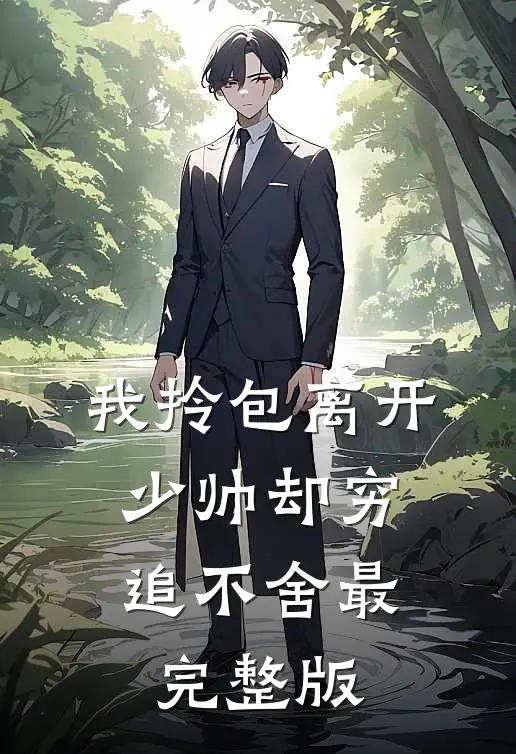 我拎包离开，少帅却穷追不舍最完整版