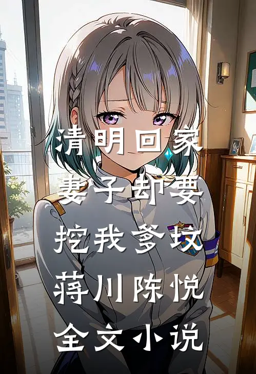 清明回家，妻子却要挖我爹坟蒋川陈悦全文小说