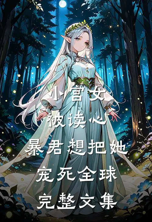 小宫女被读心，暴君想把她宠死全球完整文集