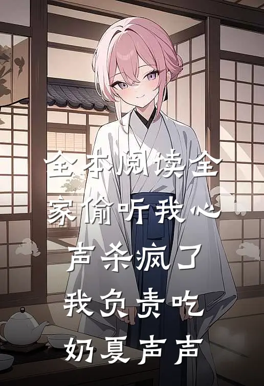全本阅读全家偷听我心声杀疯了,我负责吃奶 夏声声