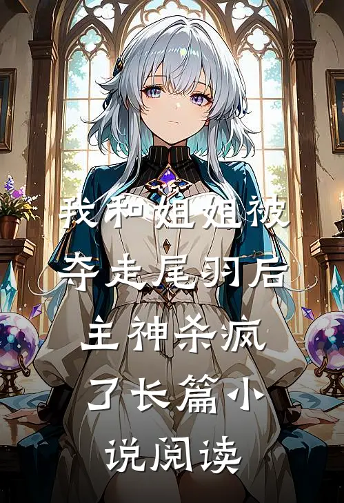 我和姐姐被夺走尾羽后，主神杀疯了长篇小说阅读