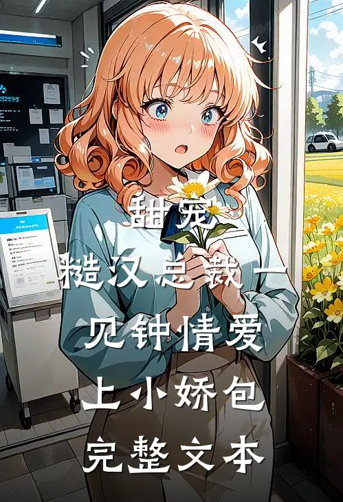 甜宠糙汉总裁一见钟情爱上小娇包完整文本