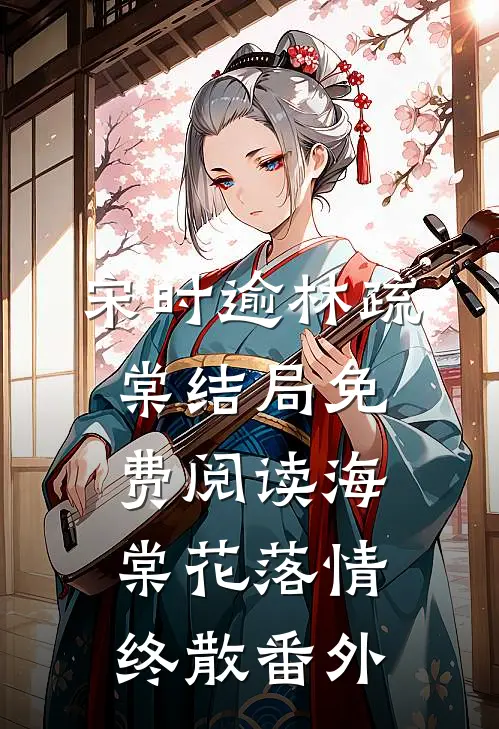 宋时逾林疏棠结局免费阅读海棠花落情终散番外