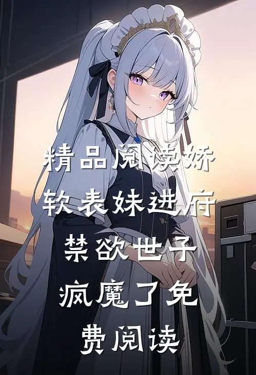 精品阅读娇软表妹进府:禁欲世子疯魔了免费阅读