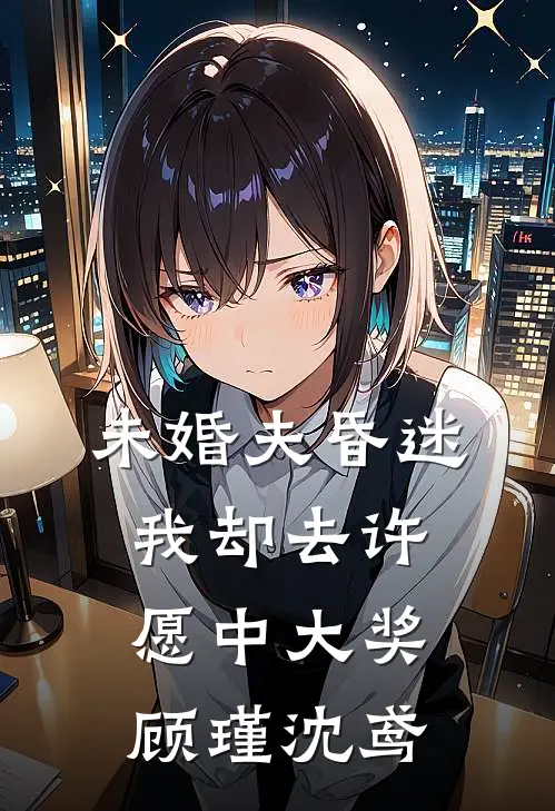 未婚夫昏迷，我却去许愿中大奖顾瑾沈鸢