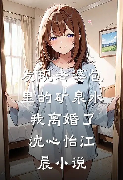 发现老婆包里的矿泉水，我离婚了沈心怡江晨小说