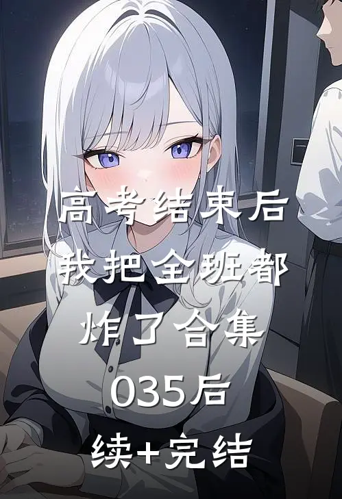 高考结束后，我把全班都炸了合集035后续+完结