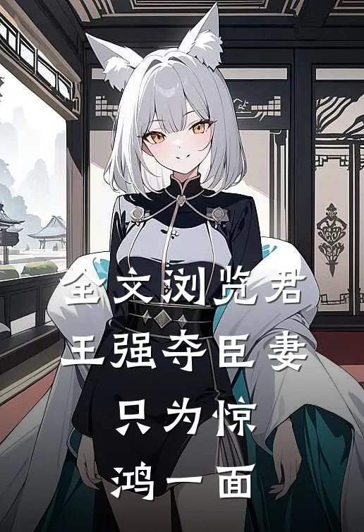 全文浏览君王强夺臣妻，只为惊鸿一面