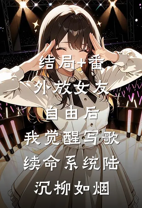 结局+番外放女友自由后，我觉醒写歌续命系统陆沉柳如烟
