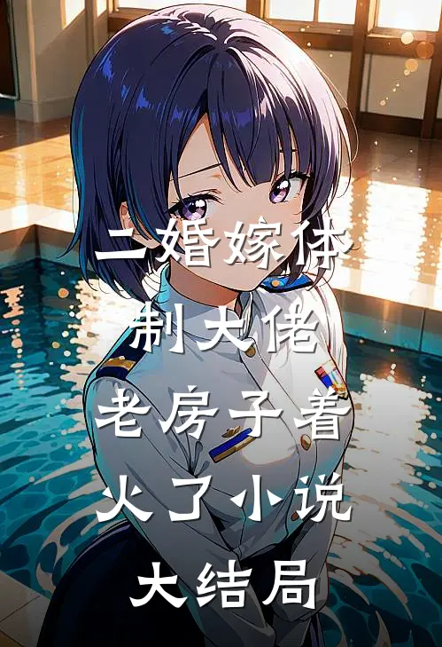 二婚嫁体制大佬，老房子着火了小说大结局