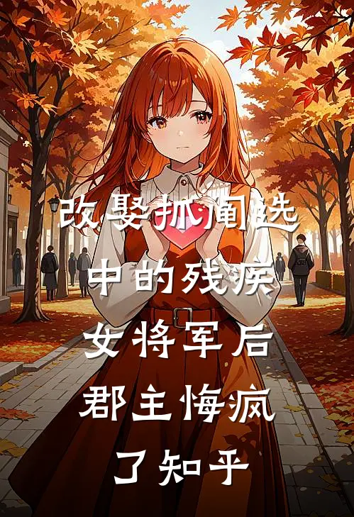 改娶抓阄选中的残疾女将军后，郡主悔疯了知乎