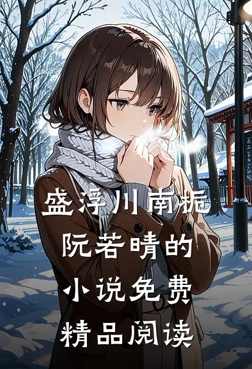 盛浮川南栀阮若晴的小说免费精品阅读