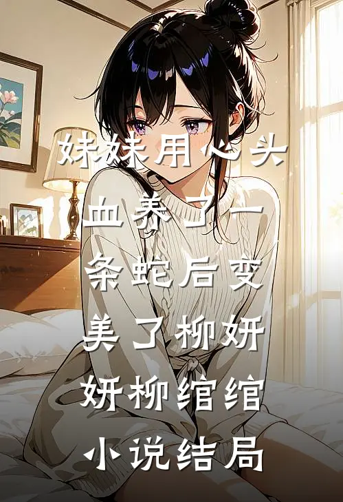 妹妹用心头血养了一条蛇后变美了柳妍妍柳绾绾小说结局