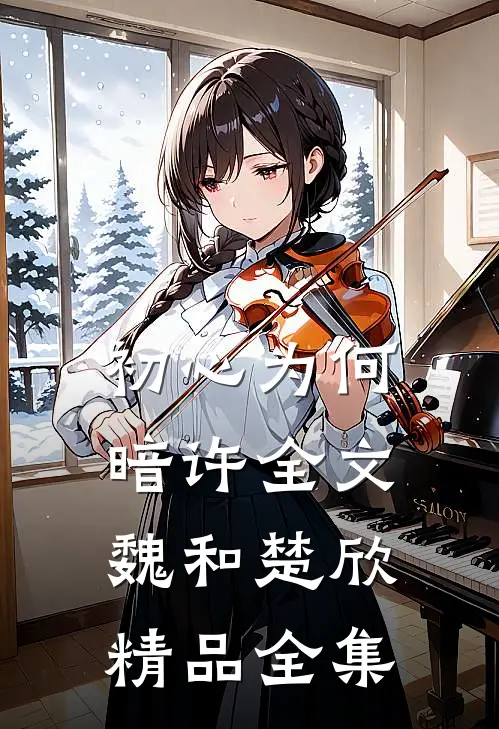 初心为何暗许全文魏和楚欣精品全集