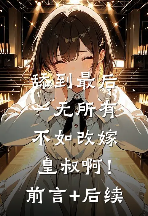 舔到最后一无所有，不如改嫁皇叔啊！前言+后续