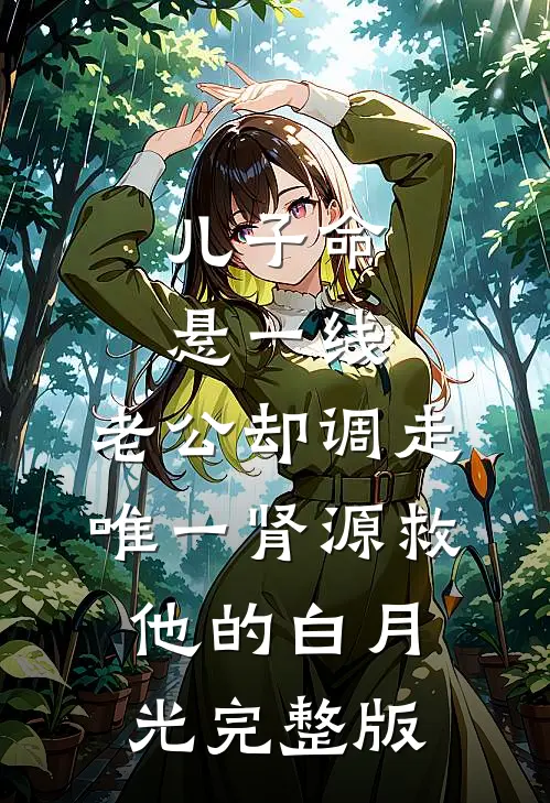儿子命悬一线，老公却调走唯一肾源救他的白月光完整版