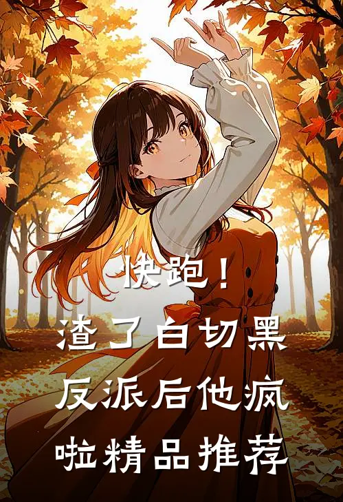 快跑！渣了白切黑反派后，他疯啦精品推荐