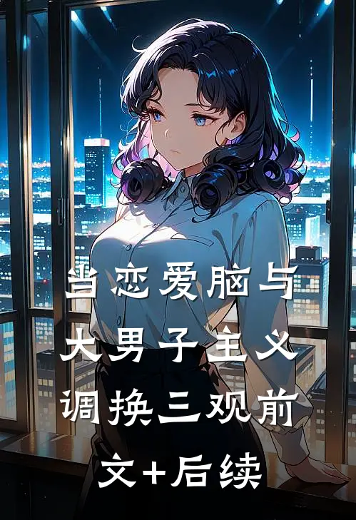当恋爱脑与大男子主义调换三观前文+后续