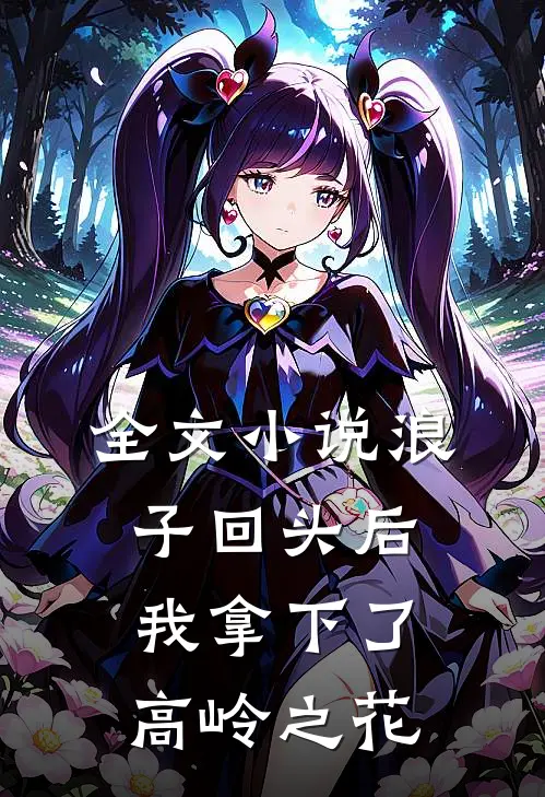 全文小说浪子回头后，我拿下了高岭之花