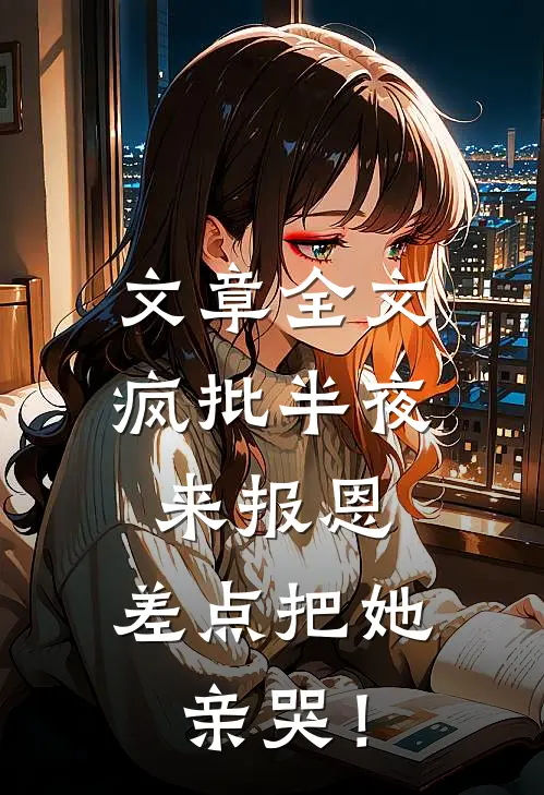 文章全文疯批半夜来报恩，差点把她亲哭！
