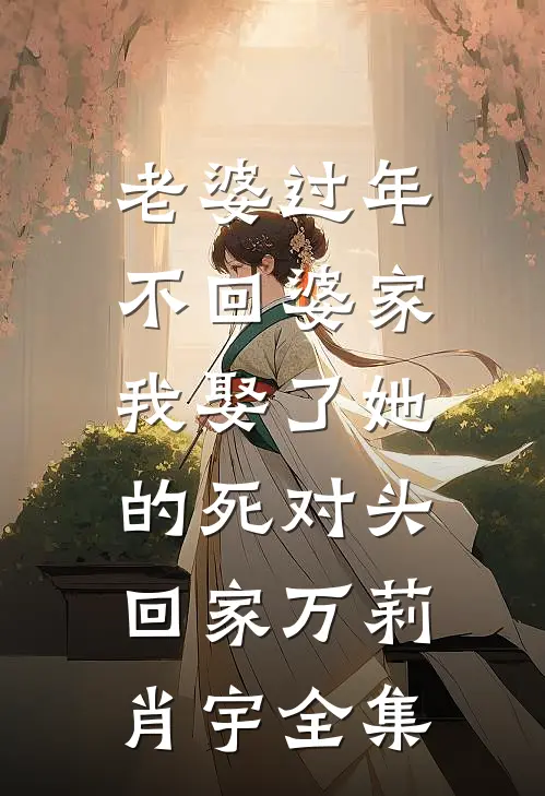 老婆过年不回婆家，我娶了她的死对头回家万莉肖宇 全集