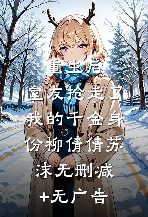 重生后，室友抢走了我的千金身份柳倩倩苏沫无删减+无广告