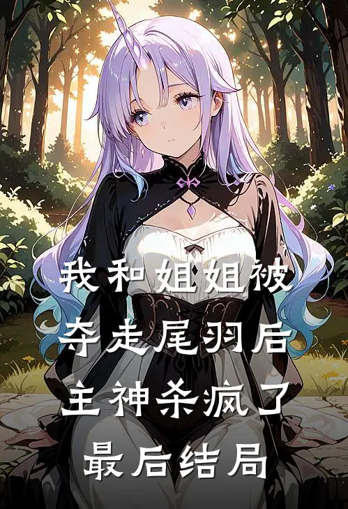我和姐姐被夺走尾羽后，主神杀疯了最后结局
