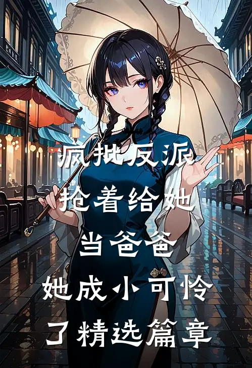 疯批反派抢着给她当爸爸，她成小可怜了精选篇章