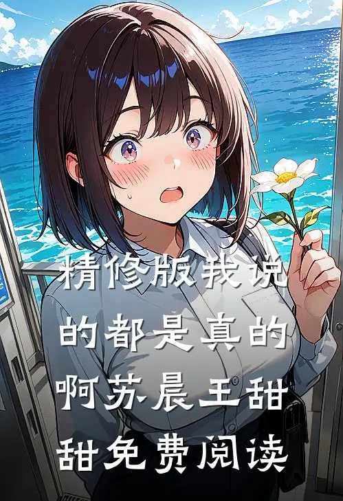 精修版我说的都是真的啊苏晨王甜甜免费阅读