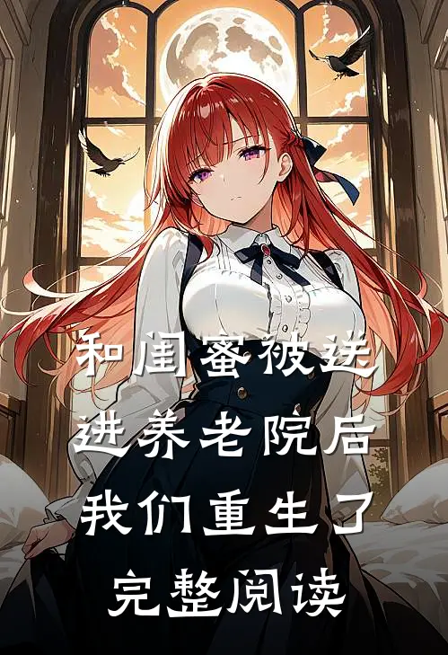 和闺蜜被送进养老院后我们重生了完整阅读