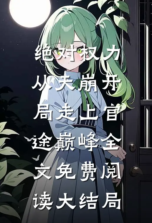 绝对权力：从天崩开局走上官途巅峰全文免费阅读大结局