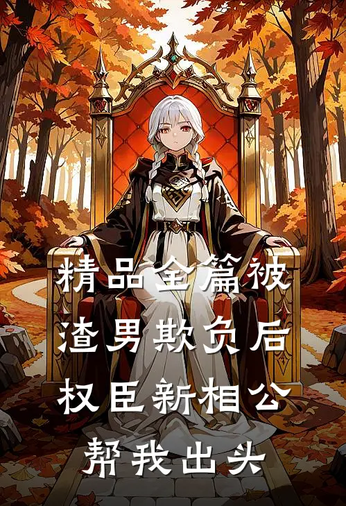 精品全篇被渣男欺负后，权臣新相公帮我出头