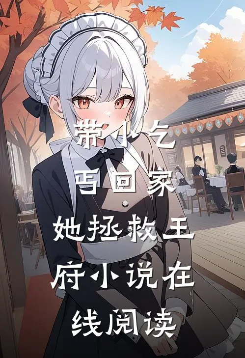 带小乞丐回家，她拯救王府小说在线阅读