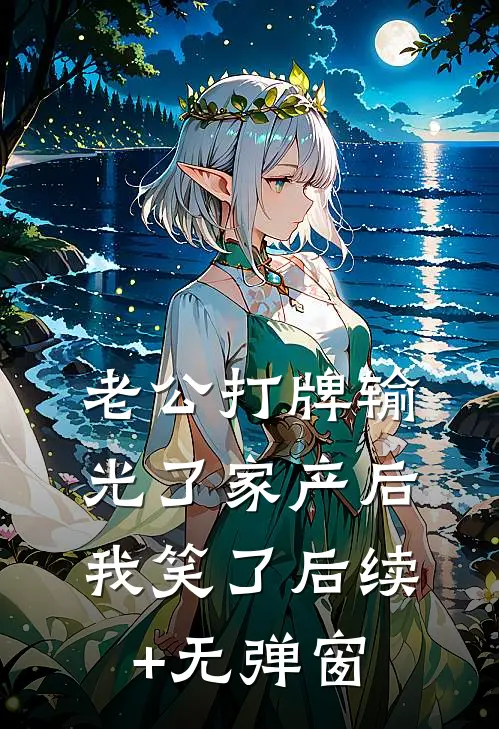 老公打牌输光了家产后，我笑了后续+无弹窗