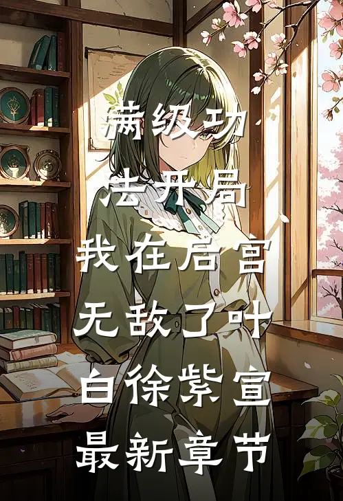 满级功法开局，我在后宫无敌了叶白徐紫宣最新章节