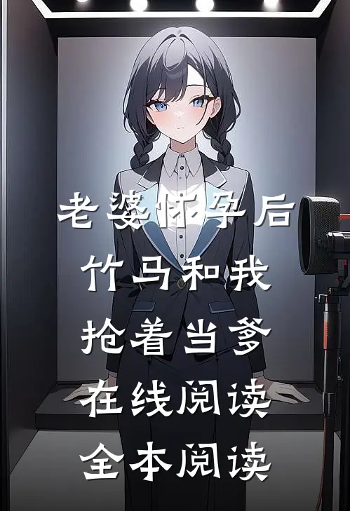 老婆怀孕后，竹马和我抢着当爹在线阅读全本阅读