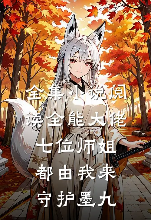 全集小说阅读全能大佬:七位师姐都由我来守护墨九