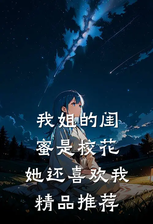 我姐的闺蜜是校花，她还喜欢我精品推荐