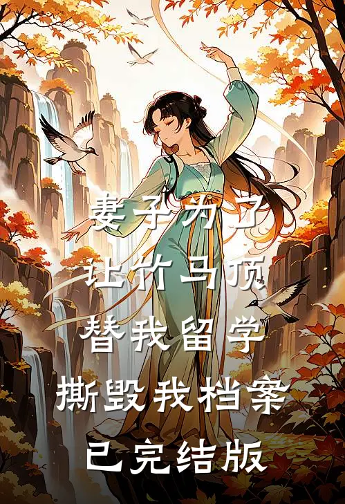 妻子为了让竹马顶替我留学，撕毁我档案已完结版