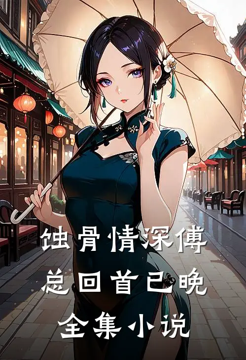 蚀骨情深傅总回首已晚全集小说