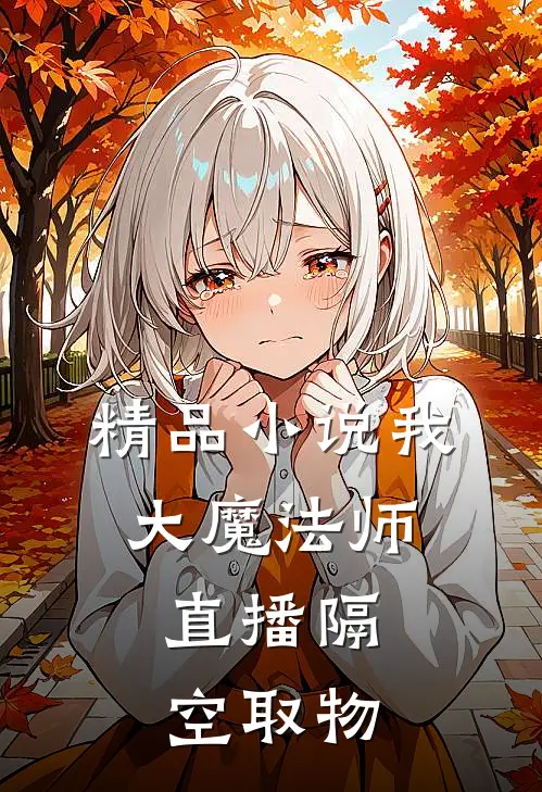 精品小说我，大魔法师，直播隔空取物