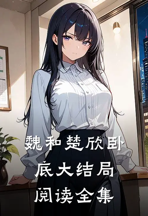 魏和楚欣卧底大结局阅读全集