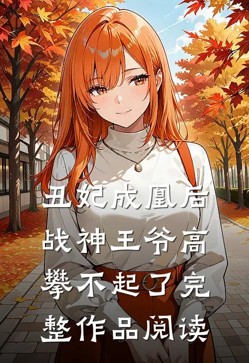 丑妃成凰后,战神王爷高攀不起了完整作品阅读