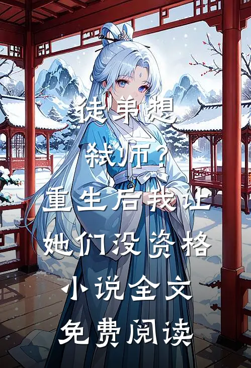 徒弟想弑师？重生后我让她们没资格小说全文免费阅读
